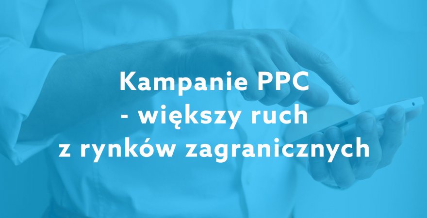 Jak wykorzystać kampanie PPC, aby zwiększyć ruch z rynków zagranicznych
